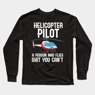 Helicopter Pilot - A person who flies shit you can't fly Long Sleeve T-Shirt